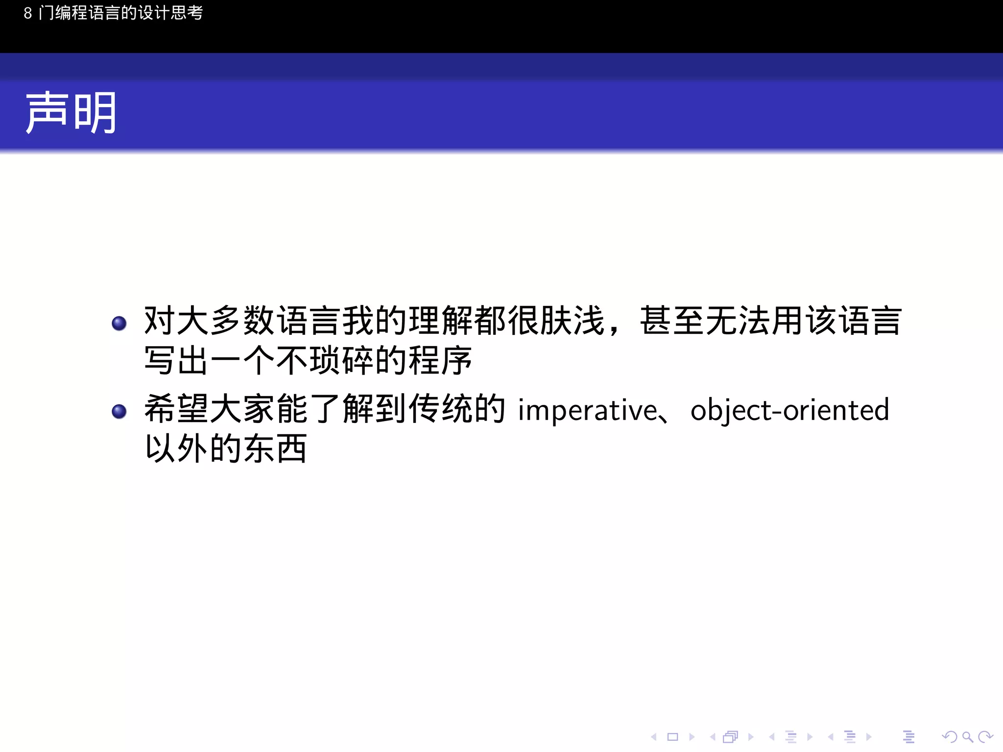 8 门编程语言的设计思考

声明

对大多数语言我的理解都很肤浅，甚至无法用该语言
写出一个不琐碎的程序
希望大家能了解到传统的 imperative、object-oriented
以外的东西

..

.
..

.
..

.

. . . . . . . . . . . .
.. .. .. .. .. .. .. .. .. .. .. .. ..

.
..

.
..

.
..

.
..

.

 