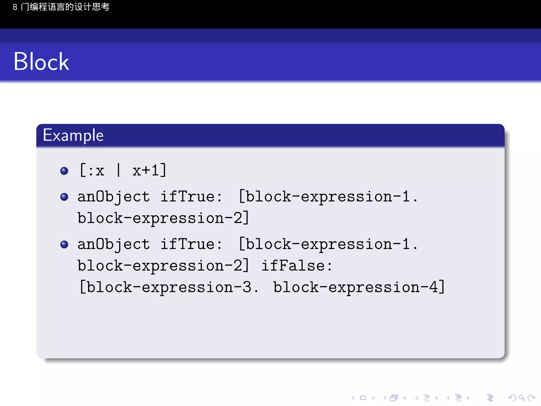 8 门编程语言的设计思考

Block
.
Example
.
[:x | x+1]
anObject ifTrue: [block-expression-1.
block-expression-2]
anObject ifTrue: [block-expression-1.
block-expression-2] ifFalse:
[block-expression-3. block-expression-4]
.
..

.
..

.
..

.

. . . . . . . . . . . .
.. .. .. .. .. .. .. .. .. .. .. .. ..

.
..

.
..

.
..

.
..

.

 