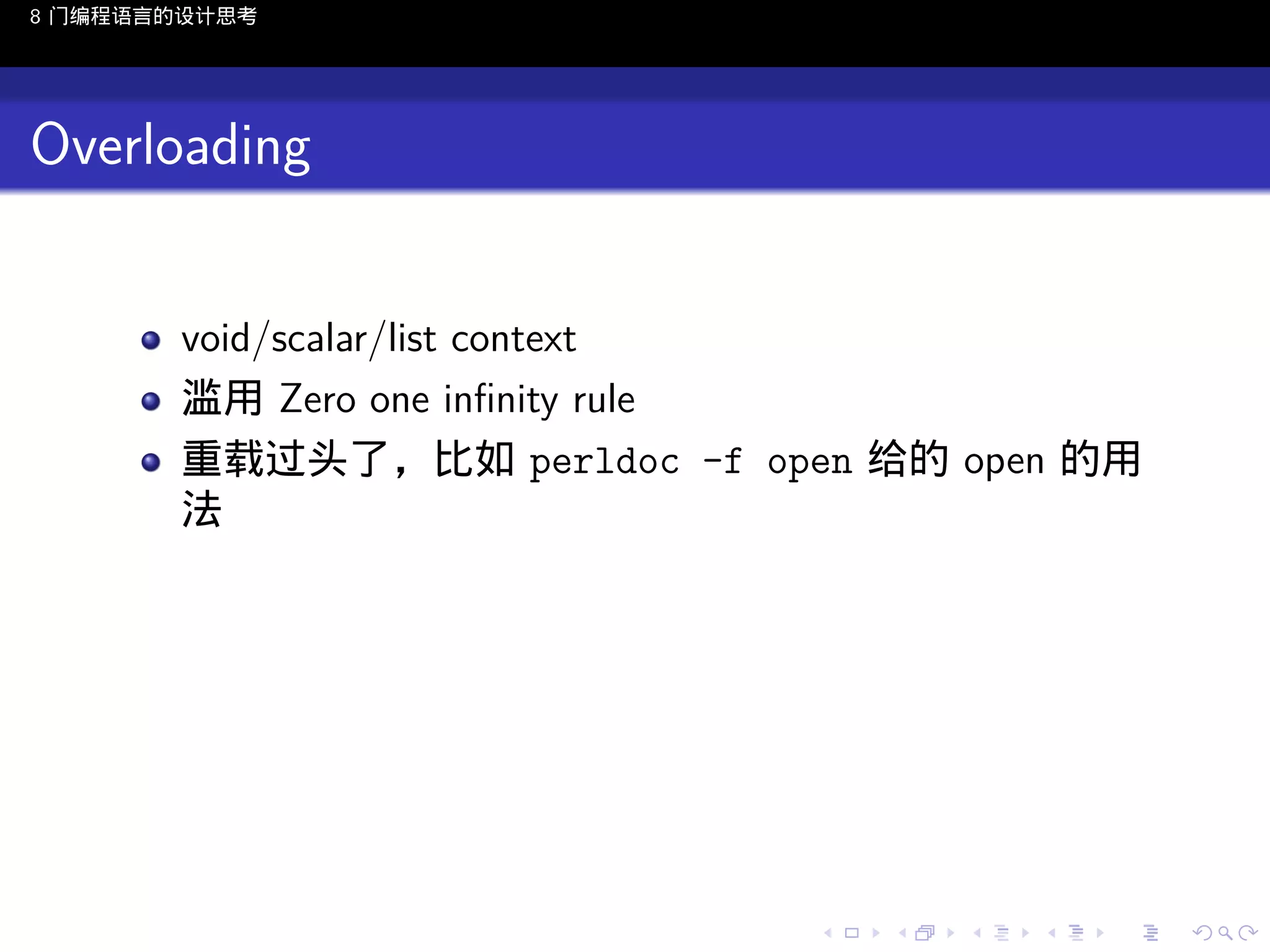 8 门编程语言的设计思考

Overloading
void/scalar/list context
滥用 Zero one inﬁnity rule
重载过头了，比如 perldoc -f open 给的 open 的用
法

..

.
..

.
..

.

. . . . . . . . . . . .
.. .. .. .. .. .. .. .. .. .. .. .. ..

.
..

.
..

.
..

.
..

.

 