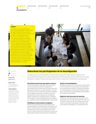 DT para educadores
30
DescubrimientoDescubrimiento
ejemplo
Un equipo de la Escuela Riverdale
Country buscaba diseñar nuevas formas
de colaboración para los profesores.
Decidieron visitar lugares con condiciones
similares y donde la colaboración
funcionara, y consideraron fuentes
de inspiración bastante interesantes:
una estación de bomberos, una oficina
corporativa y un estudio de diseño.
Cuando visitaron la oficina corporativa,
notaron que el personal se preparaba
para las reuniones enviando la agenda
por adelantado, de modo que todos se
preparaban para la reunión. Entre muchos
otros granitos de inspiración, esta historia
en específico les fue muy relevante,
dado que las reuniones del profesorado
solían empezar con una discusión sobre
la agenda y ello terminaba tomando
mucho del escaso tiempo que tenían para
reunirse. Decidieron inmediatamente
probar esta idea en su escuela.
Selecciona los participantes de tu investigación
Usualmente, las personas son la fuente de inspiración más valiosa. Imaginen las
características específicas de las personas con las que les gustaría reunirse. Esto les
ayudará a conducir el proceso para encontrar e involucrar a individuos interesantes.
Describan las personas que quieren conocer
Creen descripciones específicas de las personas
con las que quieren reunirse. Imaginen las
características de las personas que están buscando.
¿Necesitan hablar con un niño tranquilo?, ¿se trata
de un directivo muy dedicado?, ¿podrían aprender
más de alguien que recién comenzó su carrera?
Asegúrense de cubrir también una variedad de
género, experiencia, etnicidad, etcétera. Trabajen
como equipo en una mirada general de sus reflexio-
nes, usando una hoja de papel grande o notas post-it.
Planifiquen la interacción y la logística
Piensen en qué quieren hacer exactamente con
cada participante. ¿Dónde quieren encontrarse con
ellos?, ¿cuánto tiempo?, ¿hay alguna actividad que
puedan hacer juntos para enriquecer la conver-
sación?, ¿qué les pedirán que muestren? Anoten sus
planes para todas las actividades de investigación.
Inviten a los participantes
Pónganse en contacto con las personas que quieren
conocer. Preparen un guión para sus conversacio-
nes iniciales, que les ayude a entender el propósito
de su investigación. No teman aprovechar sus pro-
pias redes: las personas generalmente están felices
de compartir lo que saben.
Registren todo el proceso de selección
Tomen nota cuando conversen con las personas,
de manera que recuerden los detalles de cada con-
versación. Creen una lista de chequeo que ayude
a todos los miembros del equipo a mantener una
visión general del progreso y la calendarización.
	 20–45 Min.
	Interacción
	 1–3 Personas
Dificultad
esto te da
Entrevistas para
conocer y aprender de
gente interesante.
ten en mente
Cuando planificas tus
entrevistas, considera
el número de personas
que será apropiado
atender. Hacer muchas
entrevistas puede pro-
vocar que las personas
se sientan incómodas,
particularmente
cuando los adultos
hablan con niños.
 