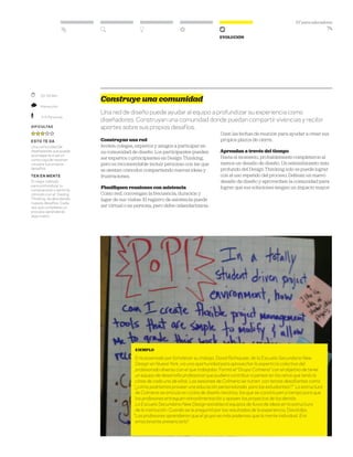 DT para educadores
74
Evolución
	 30–60 Min.
	 Interacción
	 3–5 Personas
Dificultad
esto te da
Una comunidad de
diseñadores que puede
aconsejarte o servir
como caja de resonan-
cia para tus propios
desafíos.
ten en mente
El mejor método
para profundizar tu
comprensión y sentirte
cómodo con el Desing
Thinking es abordando
nuevos desafíos. Cada
vez que completes un
proceso aprenderás
algo nuevo.
Construye una comunidad
Una red de diseño puede ayudar al equipo a profundizar su experiencia como
diseñadores. Construyan una comunidad donde puedan compartir vivencias y recibir
aportes sobre sus propios desafíos.
Construyan una red
Inviten colegas, expertos y amigos a participar en
su comunidad de diseño. Los participantes pueden
ser expertos o principiantes en Design Thinking,
pero es recomendable incluir personas con las que
se sientan cómodos compartiendo nuevas ideas y
frustraciones.
Planifiquen reuniones con asistencia
Como red, convengan la frecuencia, duración y
lugar de sus visitas. El registro de asistencia puede
ser virtual o en persona, pero debe calendarizarse.
Usen las fechas de reunión para ayudar a crear sus
propios plazos de cierre.
Aprendan a través del tiempo
Hasta el momento, probablemente completaron al
menos un desafío de diseño. Un entendimiento más
profundo del Design Thinking solo se puede lograr
con el uso repetido del proceso. Definan un nuevo
desafío de diseño y aprovechen la comunidad para
lograr que sus soluciones tengan un impacto mayor.
ejemplo
Entusiasmado por fortalecer su trabajo, David Rothauser, de la Escuela Secundaria New
Design en Nueva York, vio una oportunidad para aprovechar la experticia colectiva del
profesorado diverso con el que trabajaba. Formó el “Grupo Colmena” con el objetivo de tener
un equipo de desarrollo profesional que pudiera contribuir a pensar en los retos que tenía la
clase de cada uno de ellos. Las sesiones de Colmena se nutren con temas desafiantes como
“¿cómo podríamos proveer una educación personalizada para los estudiantes?.” La estructura
de Colmena se articula en ciclos de diseño iterativo, los que se constituyen a tiempo para que
los profesores entreguen retroalimentación y apoyen los proyectos de los demás.
La Escuela Secundaria New Design estableció equipos de lluvia de ideas en la estructura
de la institución. Cuando se le preguntó por los resultados de la experiencia, David dijo,
Los profesores aprendieron que el grupo es más poderoso que la mente individual. Era
emocionante presenciarlo”.
 