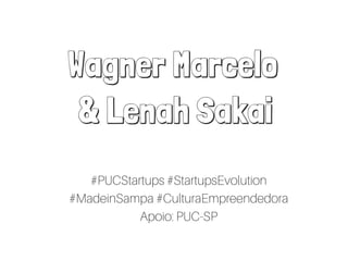 Wagner Marcelo
& Lenah Sakai
#PUCStartups #StartupsEvolution
#MadeinSampa #CulturaEmpreendedora
Apoio: PUC-SP
 