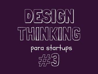 DESIGN
THINKING
#3
para startups
 