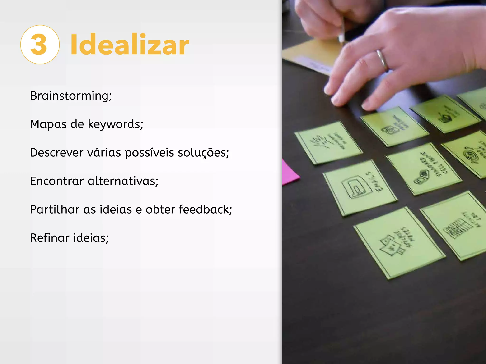 3 Idealizar
Brainstorming;
Mapas de keywords;
Descrever várias possíveis soluções;
Encontrar alternativas;
Partilhar as ideias e obter feedback;
Refinar ideias;
 