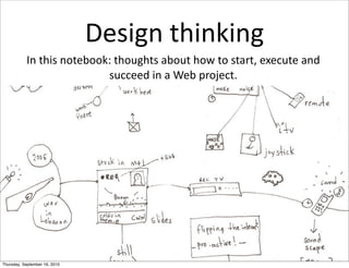 Design	
  thinking
           In	
  this	
  notebook:	
  thoughts	
  about	
  how	
  to	
  start,	
  execute	
  and	
  
                                 succeed	
  in	
  a	
  Web	
  project.




Thursday, September 16, 2010
 