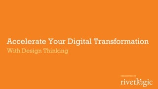 With Design Thinking
Accelerate Your Digital Transformation
PRESENTED BY
 