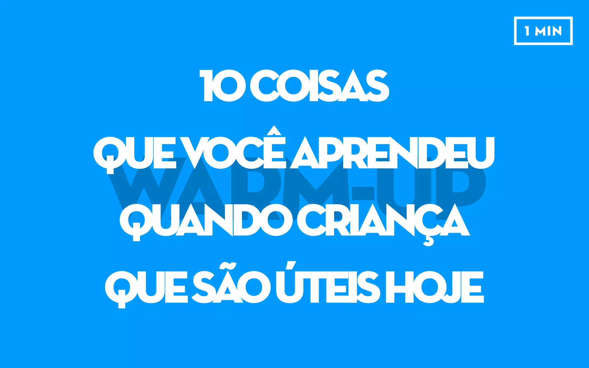 WARM-UP
10COISAS
QUEVOCÊAPRENDEU
QUANDOCRIANÇA
QUESÃOÚTEISHOJE
1 MIN
 