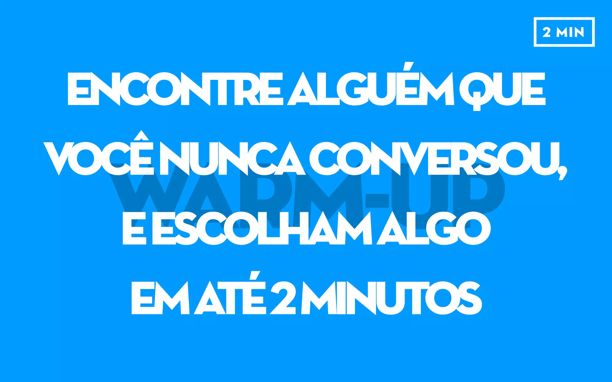 WARM-UP
ENCONTREALGUÉM,
ESCOLHAMALGO
paraensinarA
ALGUÉMquenãosabe
2 MIN
 