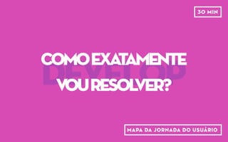 DEFINE
qualénossa
propostadevalor?
pitch5w2h
 