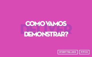 deliver
comovAMOS
DEMONSTRAR?
pitchstorytelling
 