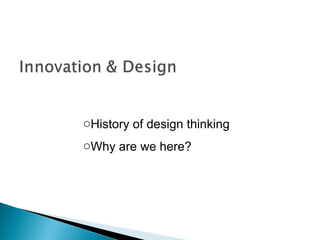 oHistory of design thinking
oWhy are we here?
 