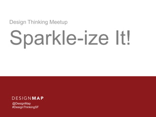 Design Thinking Meetup

Sparkle-ize It!

@DesignMap
#DesignThinkingSF

 