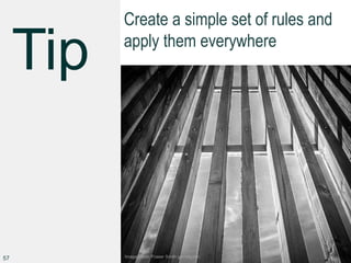 Create a simple set of rules and
apply them everywhere
57 Image credit: Fraser Smith glenelg.net
 