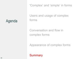 Agenda
‘Complex’ and ‘simple’ in forms
Users and usage of complex
forms
Conversation and flow in
complex forms
Appearance of complex forms
Summary
58
 