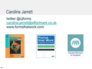Caroline Jarrett
64
twitter @cjforms
caroline.jarrett@effortmark.co.uk
www.formsthatwork.com
 
