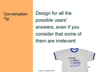 Conversation
Tip
Design for all the
possible users’
answers, even if you
consider that some of
them are irrelevant
Image © nopitycity.com
31
 