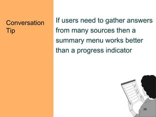Conversation
Tip
If users need to gather answers
from many sources then a
summary menu works better
than a progress indicator
39
 