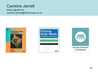 Caroline Jarrett
twitter @cjforms
caroline.jarrett@effortmark.co.uk
44
 
