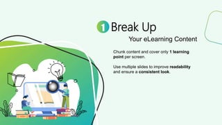Break Up
Your eLearning Content
1
Chunk content and cover only 1 learning
point per screen.
Use multiple slides to improve...