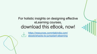 For holistic insights on designing effective
eLearning courses,
download this eBook, now!
https://resources.commlabindia.com/
ebook/ehacks-to-jumpstart-elearning