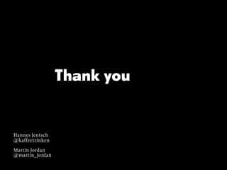 Thank you

Hannes Jentsch
@kaffeetrinken
Martin Jordan
@martin_jordan

 