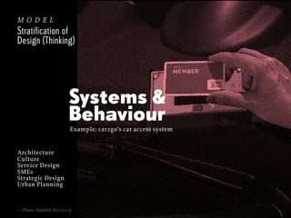 model
Stratification of
Design (Thinking)

Systems &
Behaviour
Example: car2go’s car access system

Architecture
Culture
Service Design
SMEs
Strategic Design
Urban Planning

— Photo: Daimler AG (2012)

 