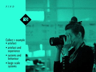 find

Collect 1 example:
• artefact
• artefact and
experience
• systems and
behaviour
• large scale
systems

 