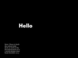 Hello

Note: These is both
the edited slide
deck as well as the
documentation of a
3-week design class
from October 2013

 