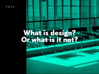 tell

What is design?
Or what is it not?

 
