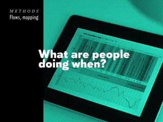 methods
Flows, mapping

What are people
doing when?

 