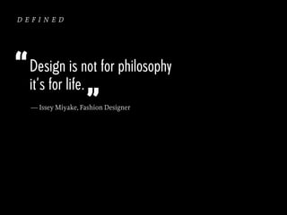 defined

“ Design is not for philosophy
it’s for life.
”
— Issey Miyake, Fashion Designer

 