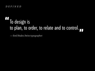 defined

“ To design is

to plan, to order, to relate and to control.
— Emil Ruder, Swiss typographer

”

 