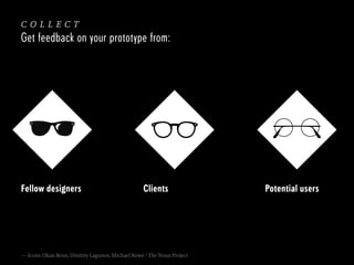 collect
Get feedback on your prototype from:

Fellow designers

Clients

— Icons: Okan Benn, Dmitriy Lagunov, Michael Rowe / The Noun Project

Potential users

 