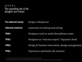 model
The expanding role of the
designer over history

Pre-industrial society:

design-craftsperson

Industrial revolution...