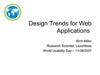 Design Trends for Web Applications  Rich Miller Research Scientist, LexisNexis World Usability Day – 11/08/2007 