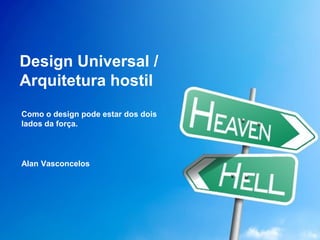 Design Universal / Arquitetura hostil 
Como o design pode estar dos dois lados da força. 
Alan Vasconcelos  