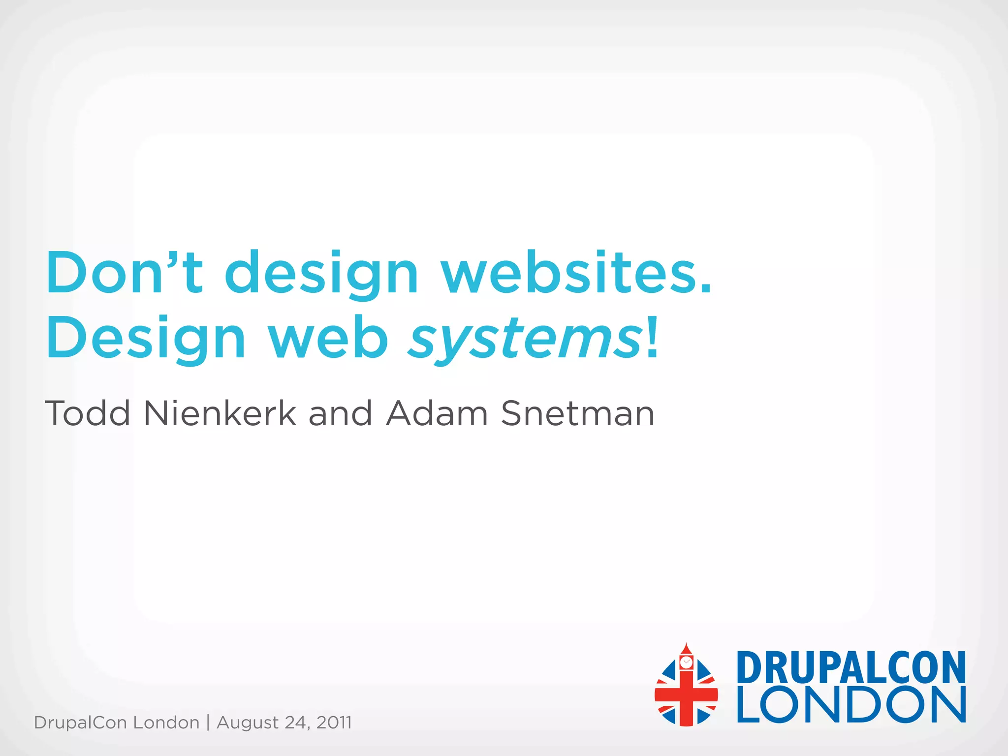 Don’t design websites.
 Design web systems!
 Todd Nienkerk and Adam Snetman




DrupalCon London | August 24, 2011
 