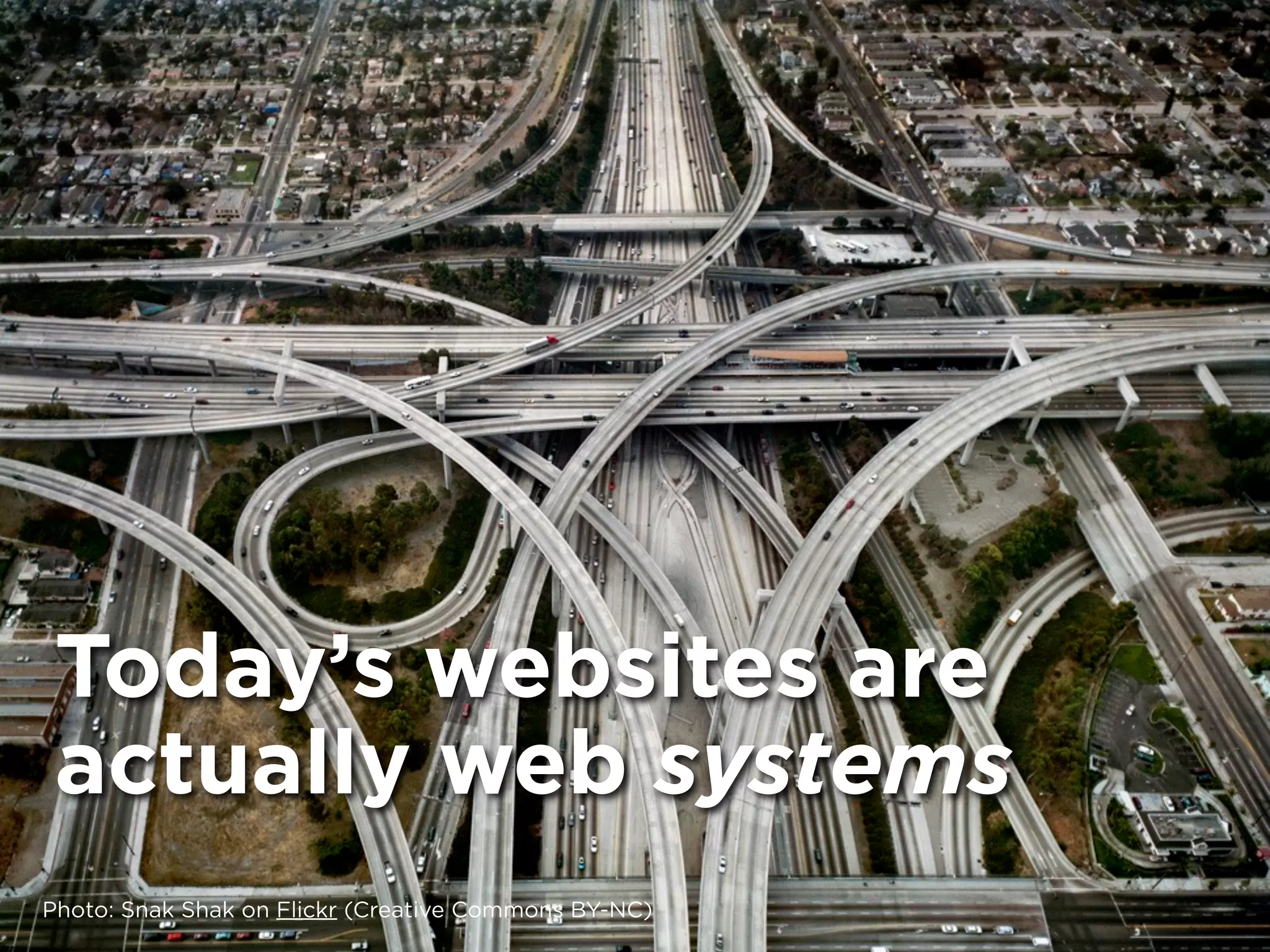 Today’s websites are
 actually web systems
Photo: Snak Shak on Flickr (Creative Commons BY-NC)
 