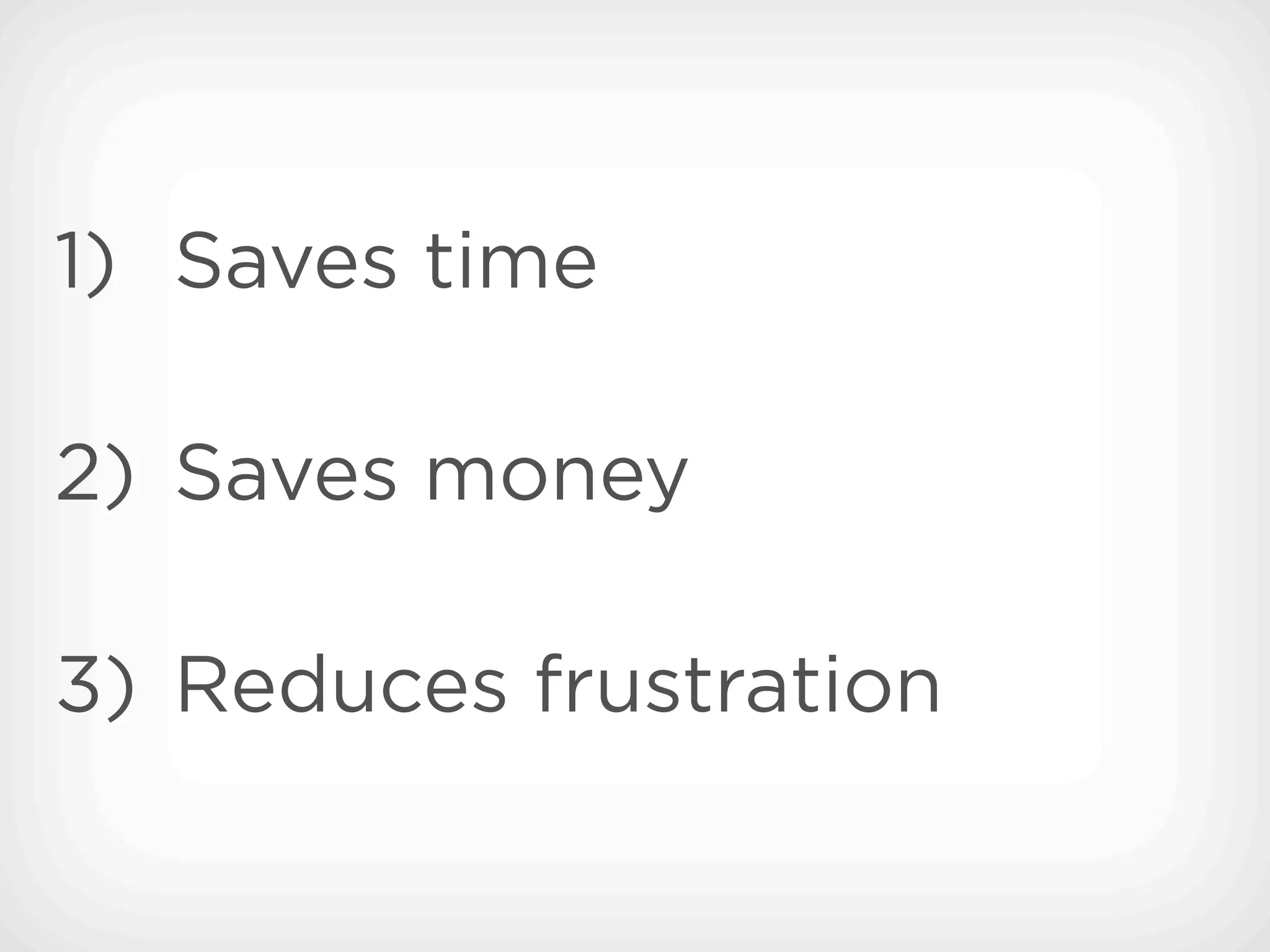 1) Saves time

2) Saves money

3) Reduces frustration
 