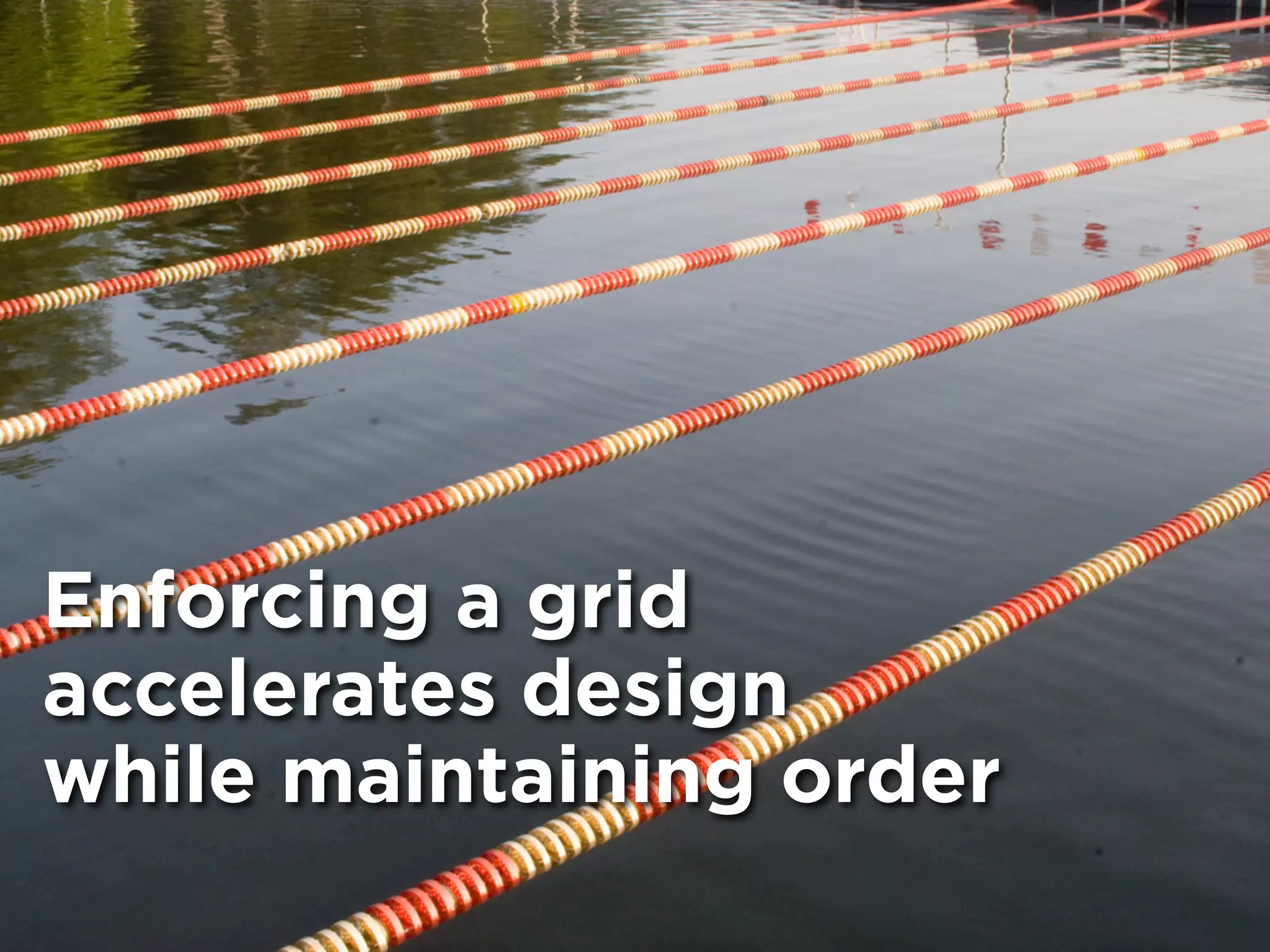 Enforcing a grid
accelerates design
while maintaining order
Photo: jontidmarsh on Flickr (Creative Commons BY-SA)
 