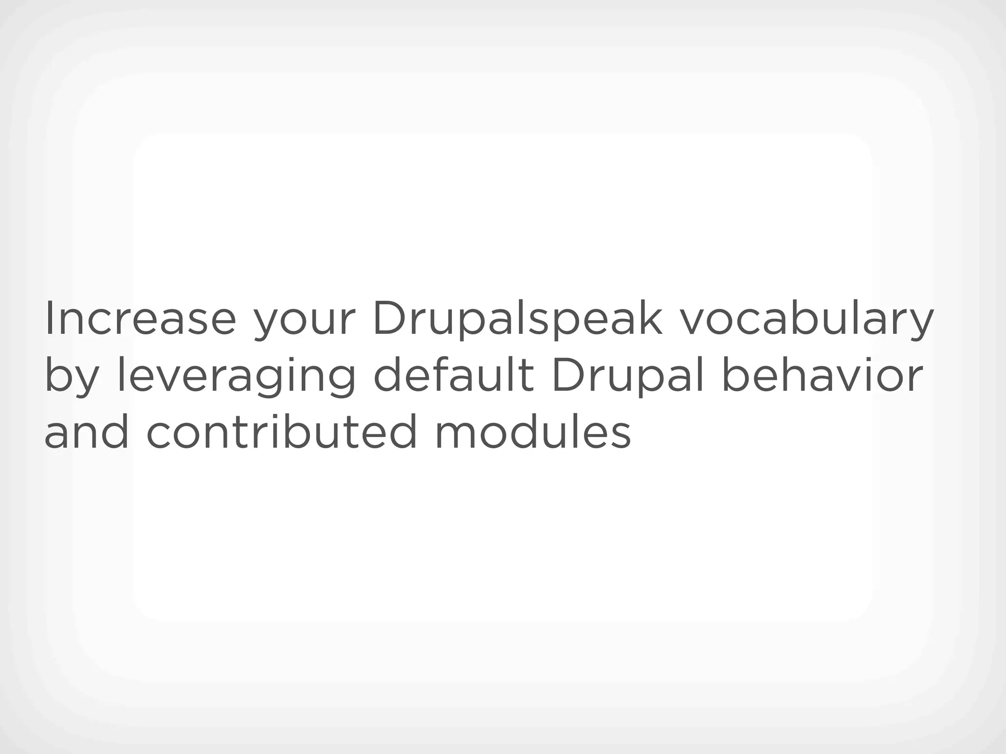 Increase your Drupalspeak vocabulary
by leveraging default Drupal behavior
and contributed modules
 