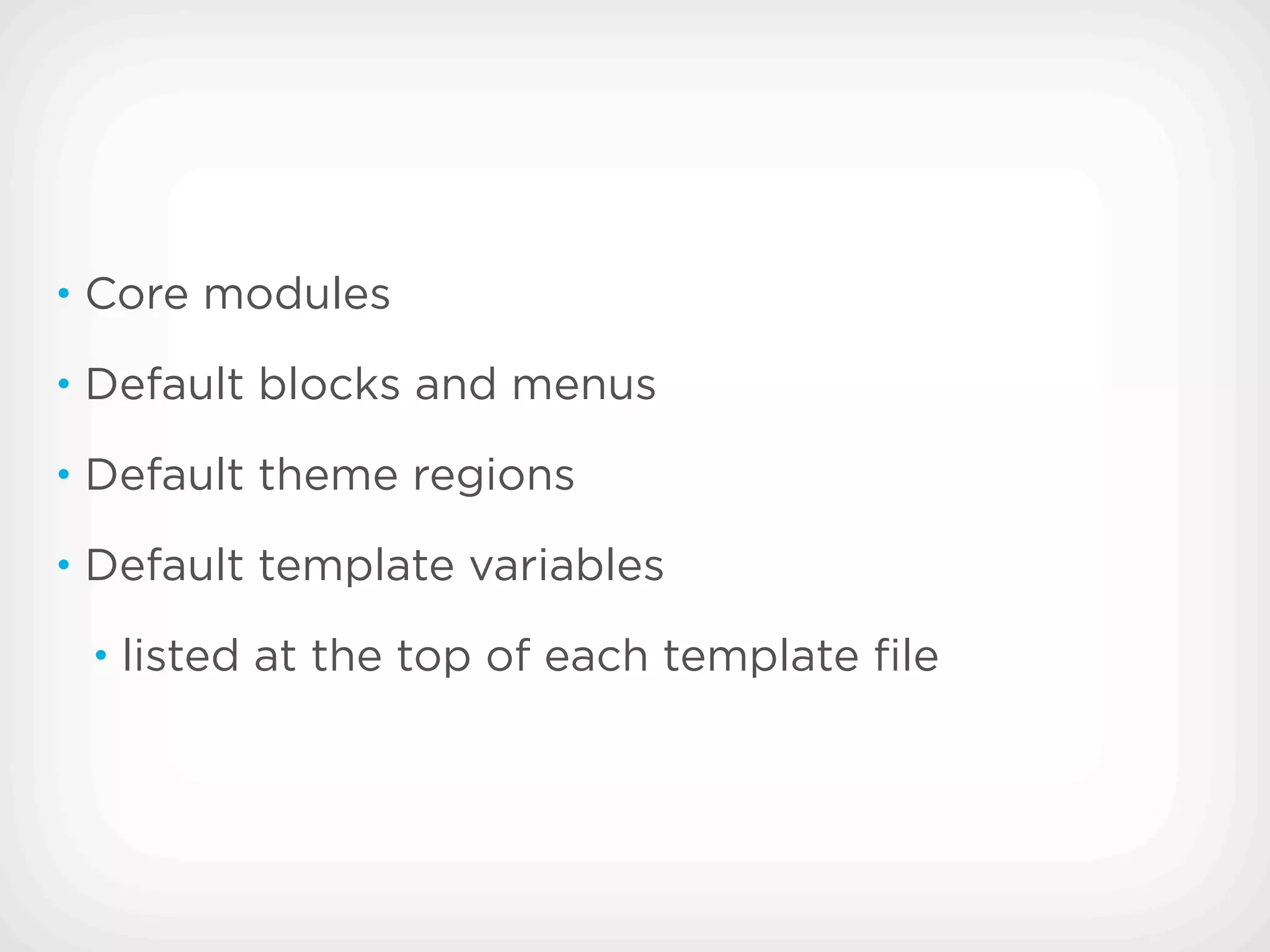 • Core modules

• Default blocks and menus

• Default theme regions

• Default template variables

 • listed at the top of each template ﬁle
 