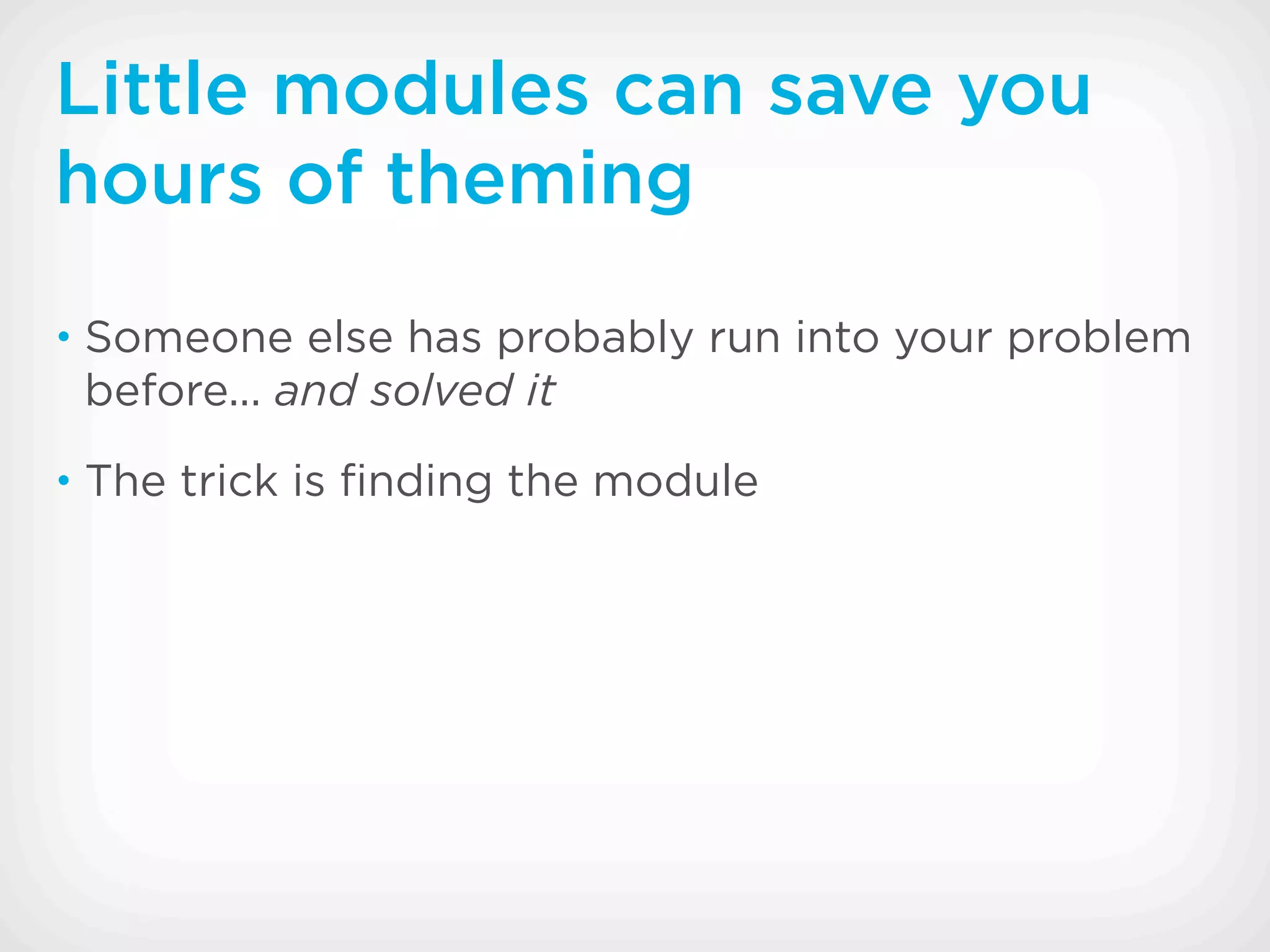 Little modules can save you
hours of theming
• Someone else has probably run into your problem
 before... and solved it
• The trick is ﬁnding the module
 