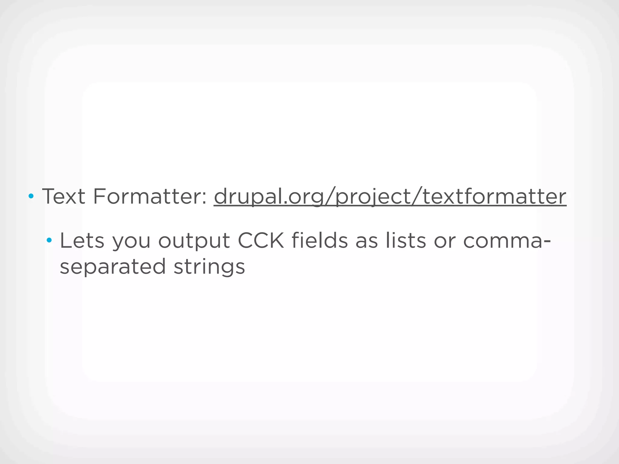 • Text Formatter: drupal.org/project/textformatter

 • Lets you output CCK ﬁelds as lists or comma-
   separated strings
 