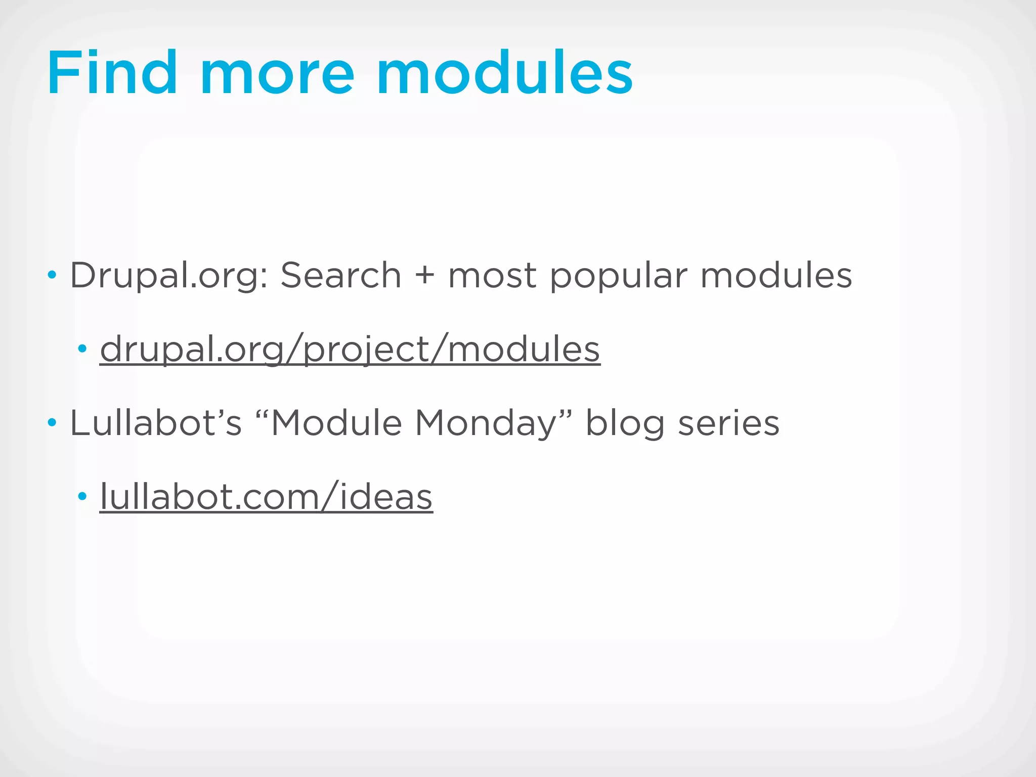 Find more modules


• Drupal.org: Search + most popular modules

 • drupal.org/project/modules

• Lullabot’s “Module Monday” blog series

 • lullabot.com/ideas
 