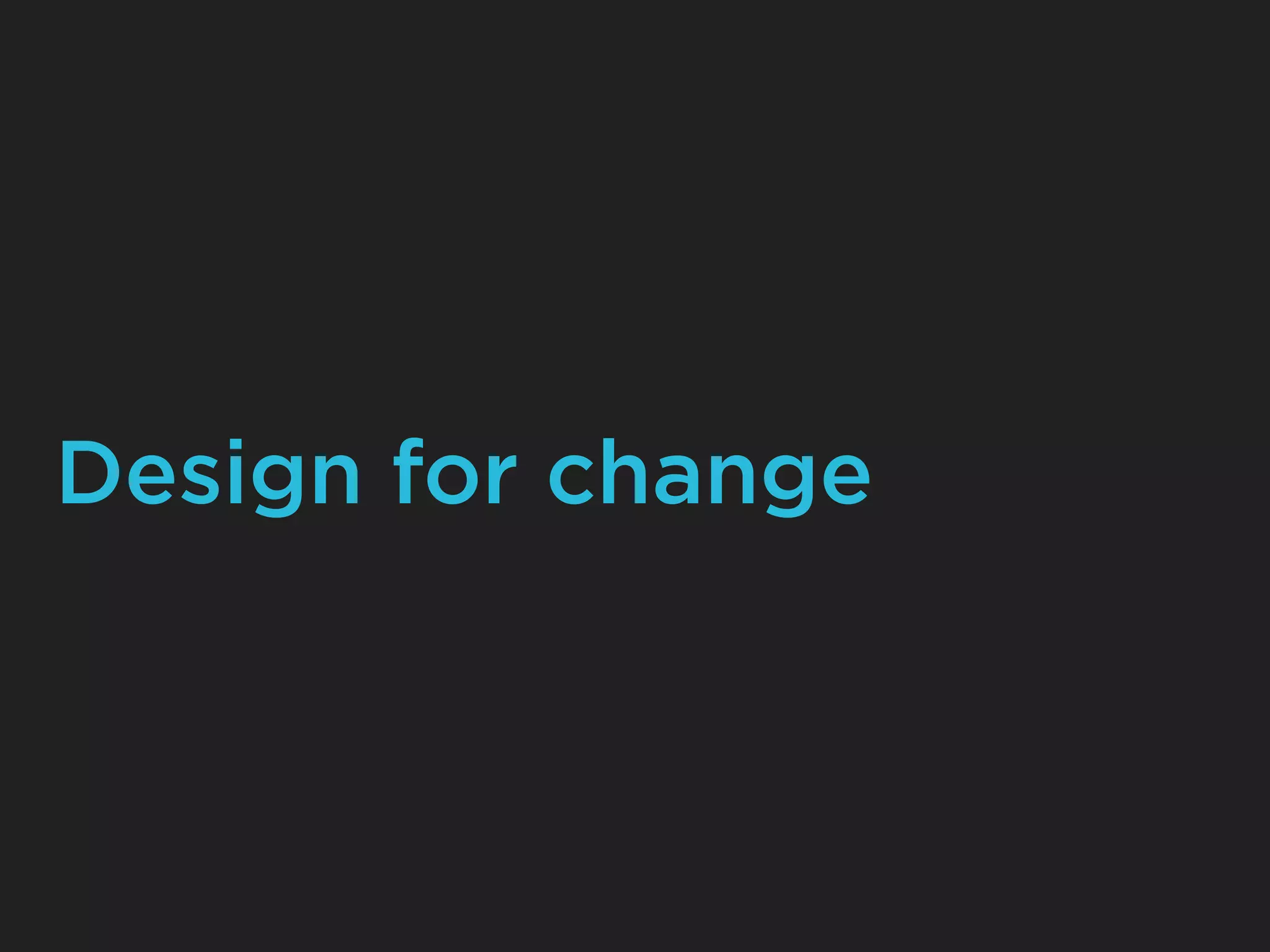 Design for change
 