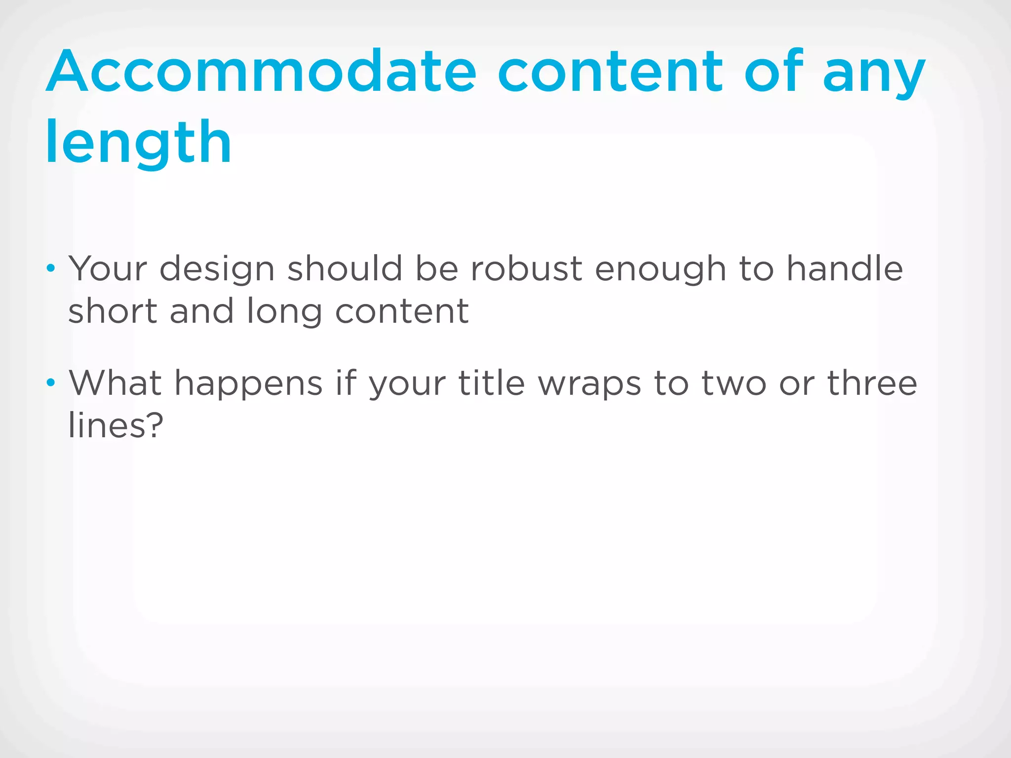 Accommodate content of any
length
• Your design should be robust enough to handle
 short and long content
• What happens if your title wraps to two or three
 lines?
 