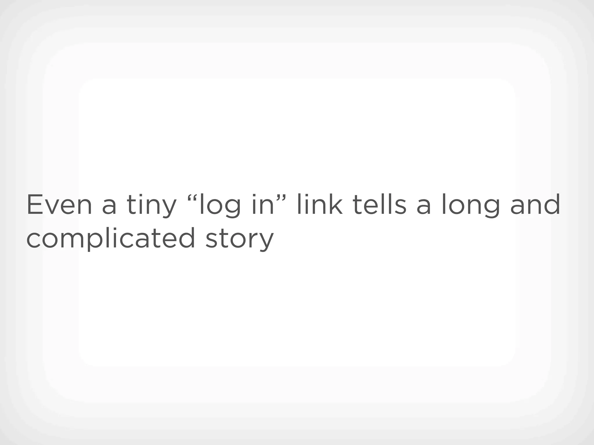 Even a tiny “log in” link tells a long and
complicated story
 