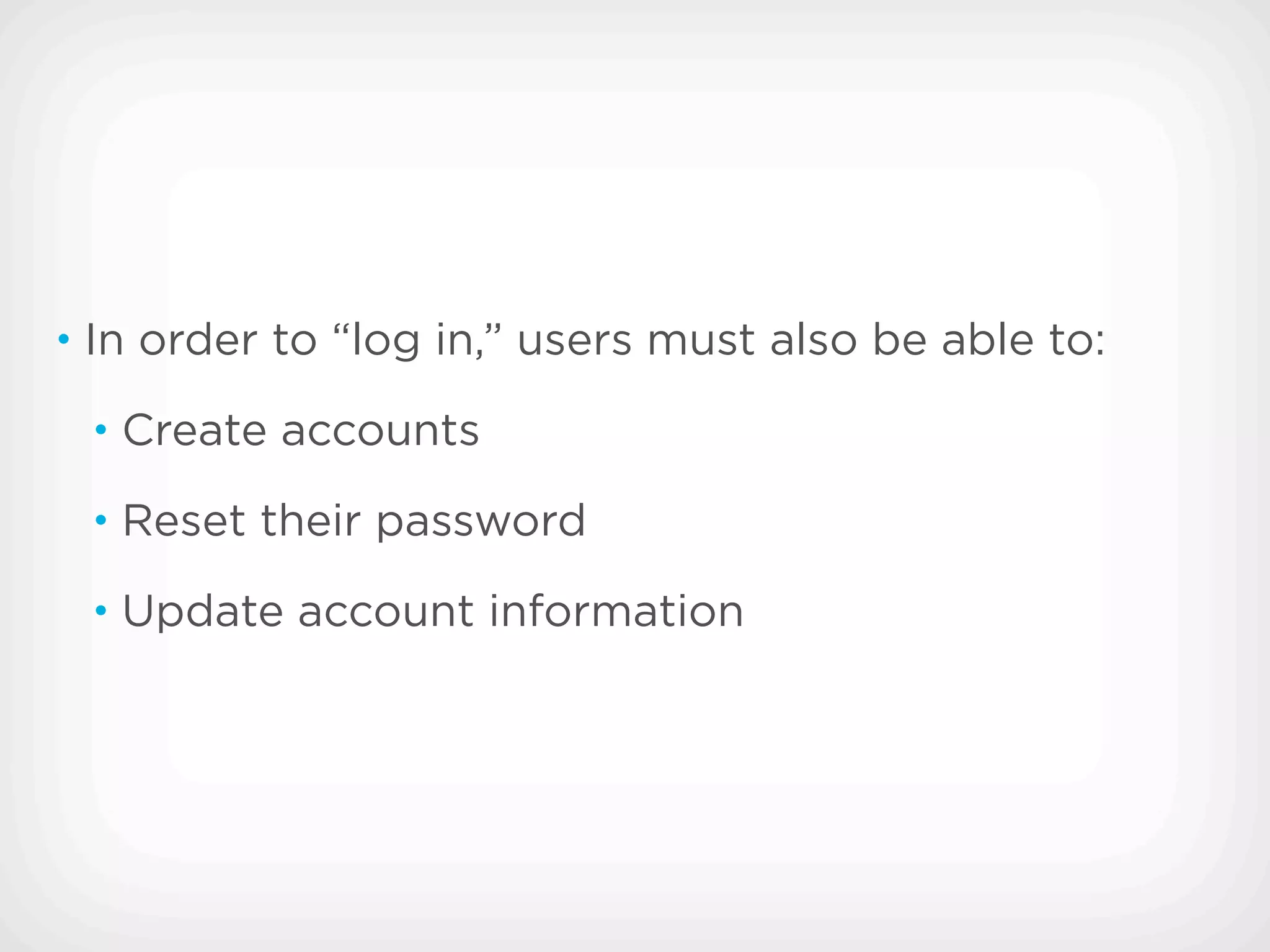 • In order to “log in,” users must also be able to:

 • Create accounts

 • Reset their password

 • Update account information
 