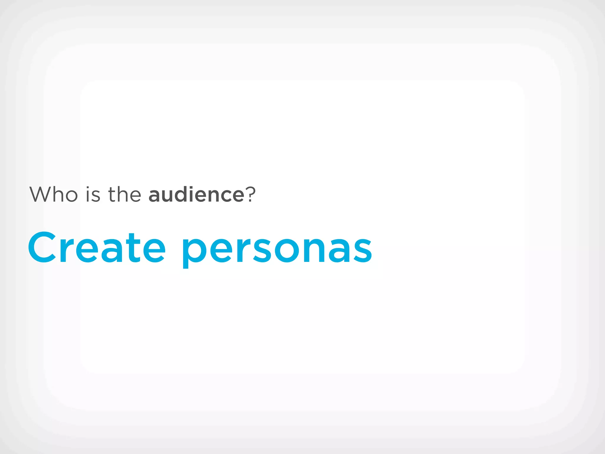 Who is the audience?

Create personas
 